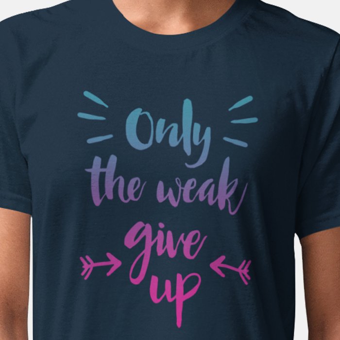 Only The Weak Give Up Unisex T-shirt
