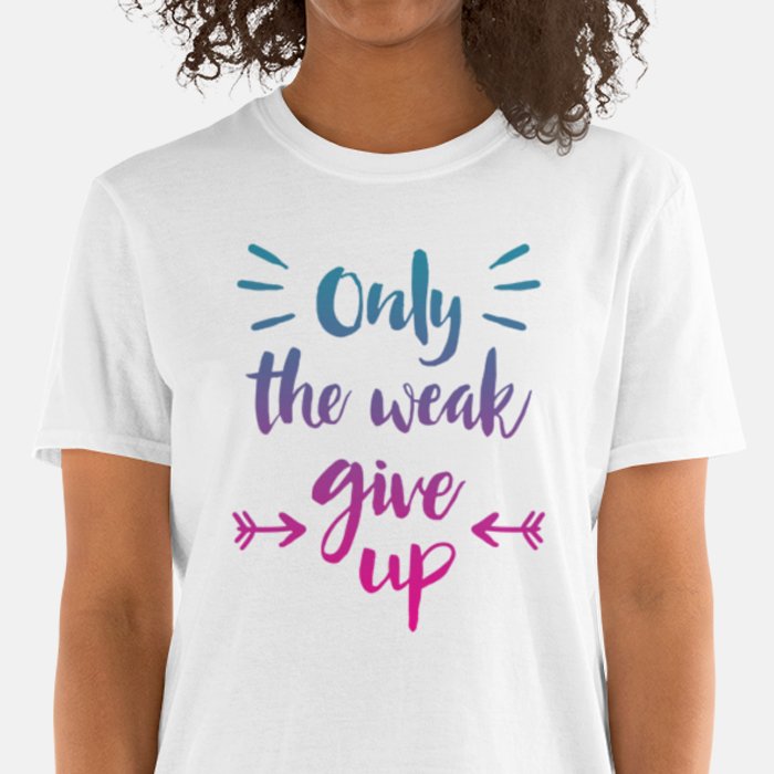 Only The Weak Give Up Unisex T-shirt